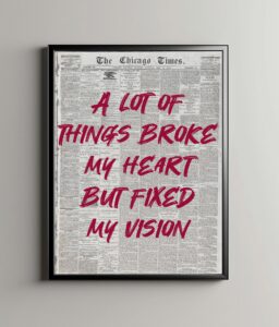 A lot of things broke my heart but fixed my vision