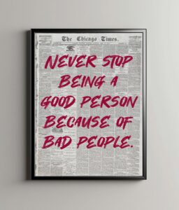 Never stop being a good person because of bad people